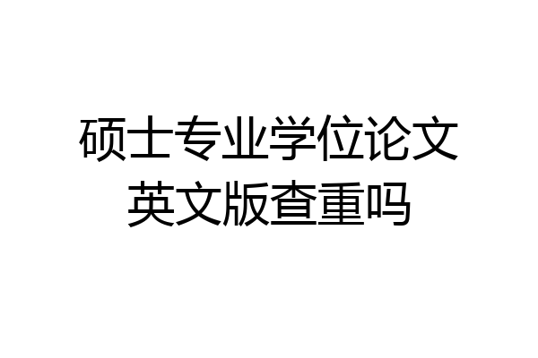 硕士专业学位论文英文版查重吗