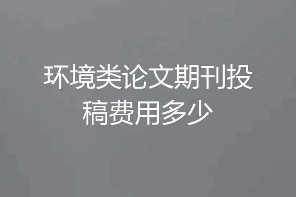 环境类论文期刊投稿费用多少