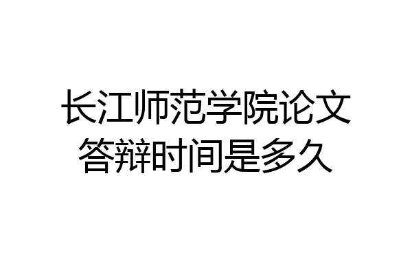 长江师范学院论文答辩时间是多久