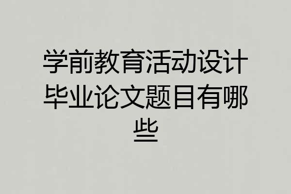 学前教育活动设计毕业论文题目有哪些