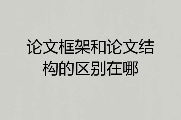 论文框架和论文结构的区别在哪