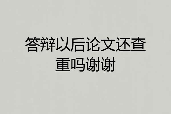 答辩以后论文还查重吗谢谢