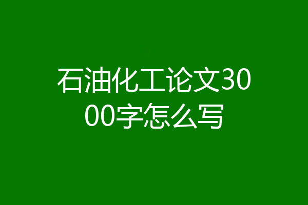 石油化工论文3000字怎么写