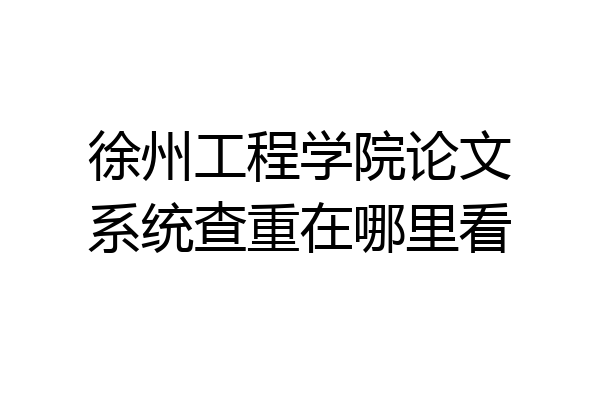 徐州工程学院论文系统查重在哪里看