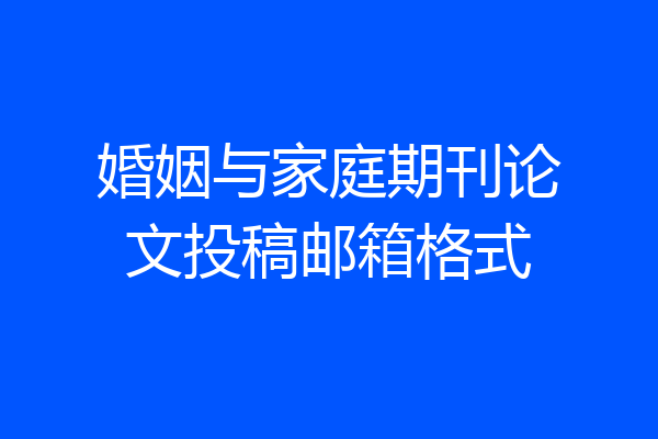 婚姻与家庭期刊论文投稿邮箱格式