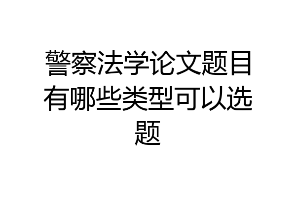 警察法学论文题目有哪些类型可以选题