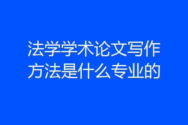 法学学术论文写作方法是什么专业的
