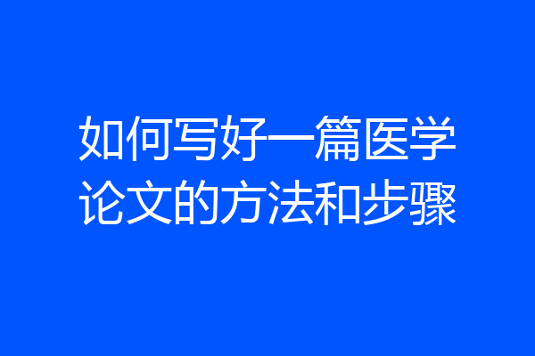 如何写好一篇医学论文的方法和步骤
