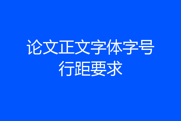 论文正文字体字号行距要求