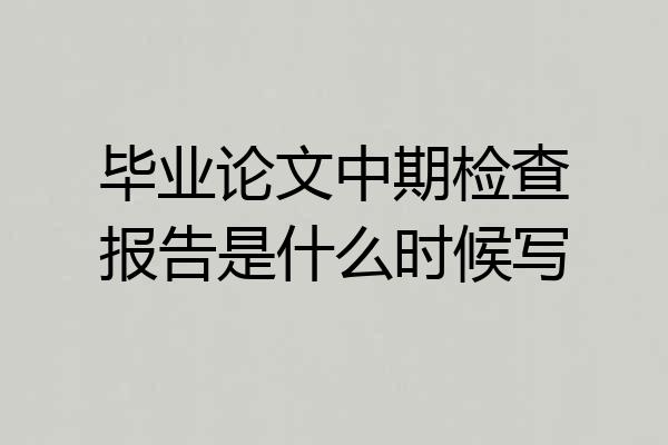 毕业论文中期检查报告是什么时候写