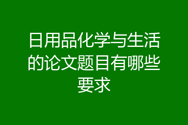 日用品化学与生活的论文题目有哪些要求