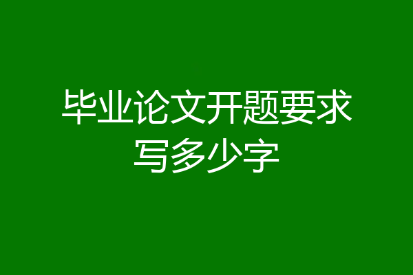 毕业论文开题要求写多少字