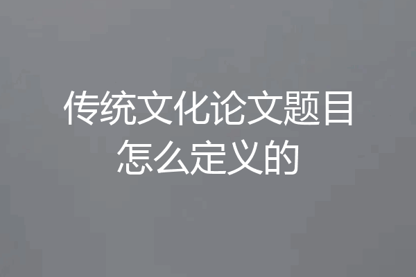 传统文化论文题目怎么定义的