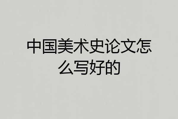 中国美术史论文怎么写好的