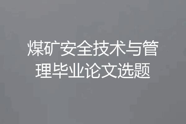 煤矿安全技术与管理毕业论文选题