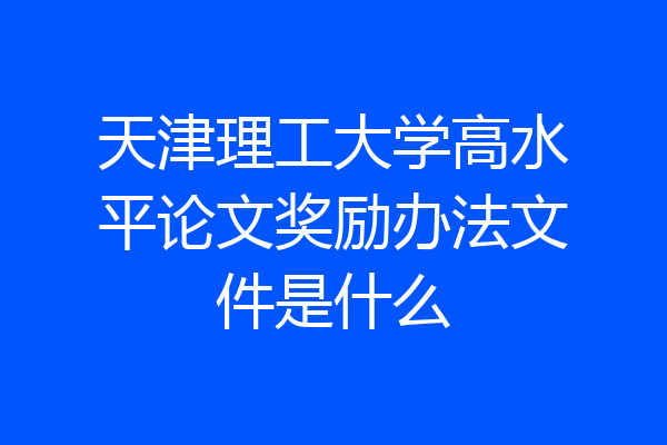 天津理工大学高水平论文奖励办法文件是什么