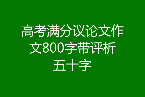 高考满分议论文作文800字带评析五十字