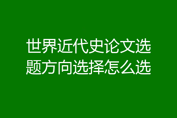 世界近代史论文选题方向选择怎么选