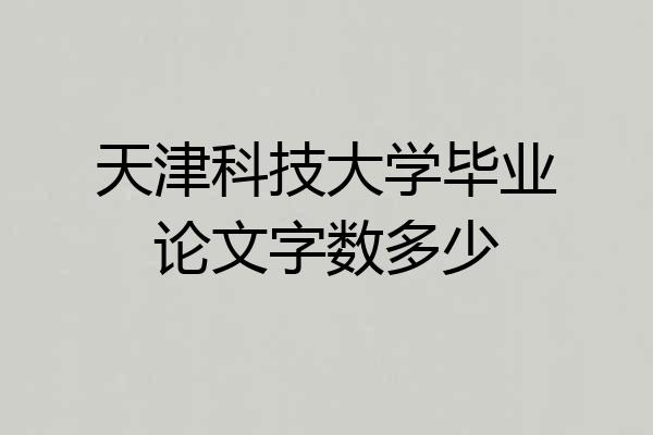 天津科技大学毕业论文字数多少
