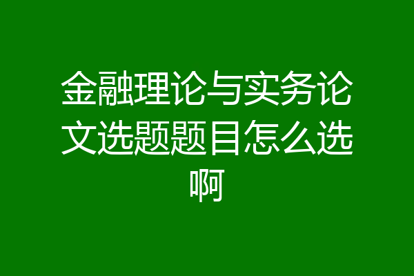 金融理论与实务论文选题题目怎么选啊