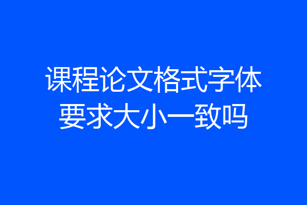 课程论文格式字体要求大小一致吗