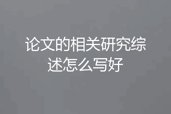 论文的相关研究综述怎么写好