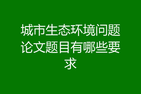 城市生态环境问题论文题目有哪些要求