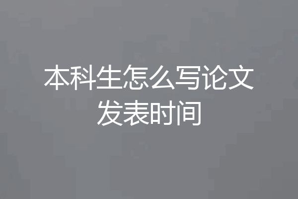 本科生怎么写论文发表时间