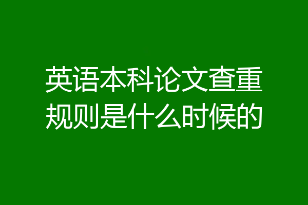 英语本科论文查重规则是什么时候的