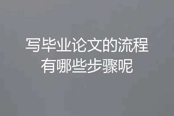 写毕业论文的流程有哪些步骤呢