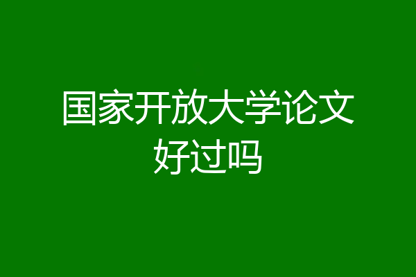 国家开放大学论文好过吗