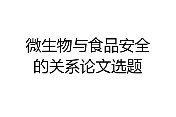 微生物与食品安全的关系论文选题