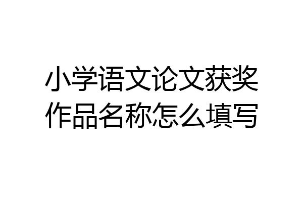 小学语文论文获奖作品名称怎么填写