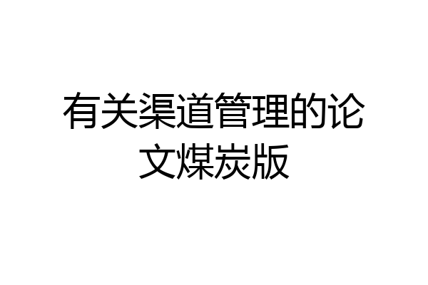 有关渠道管理的论文煤炭版
