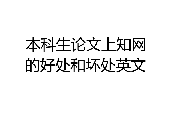 本科生论文上知网的好处和坏处英文
