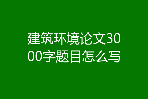 建筑环境论文3000字题目怎么写