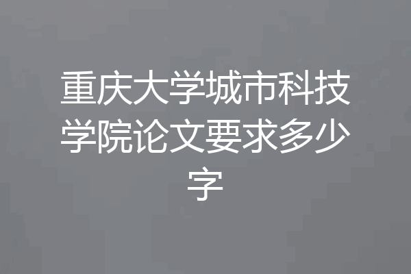 重庆大学城市科技学院论文要求多少字