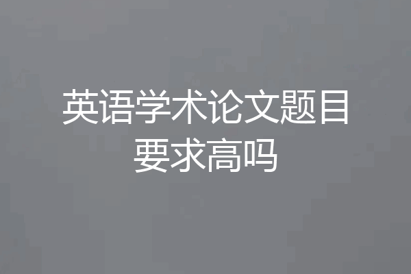 英语学术论文题目要求高吗