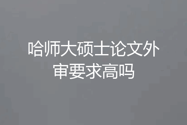 哈师大硕士论文外审要求高吗