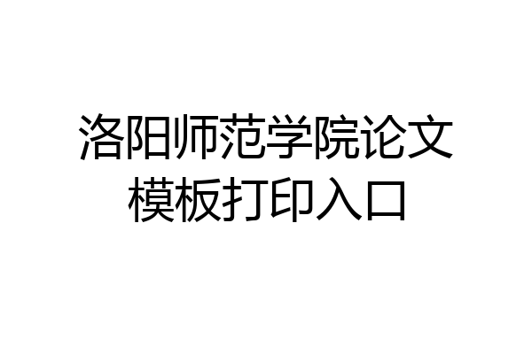 洛阳师范学院论文模板打印入口
