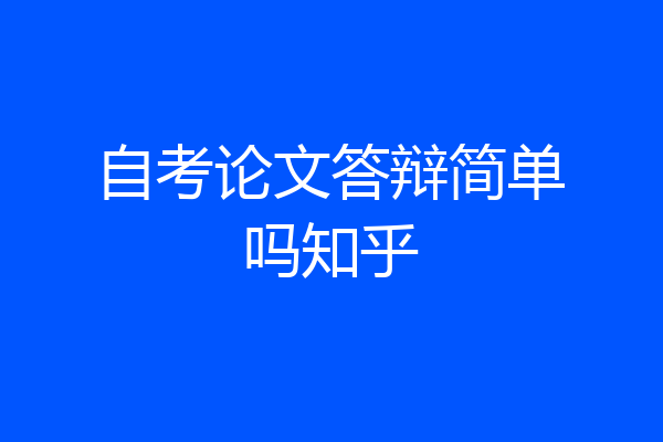自考论文答辩简单吗知乎