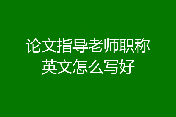 论文指导老师职称英文怎么写好