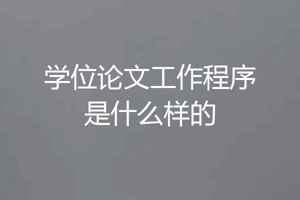 学位论文工作程序是什么样的