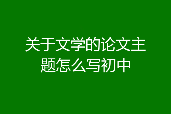 关于文学的论文主题怎么写初中