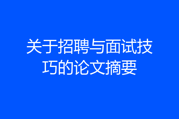 关于招聘与面试技巧的论文摘要