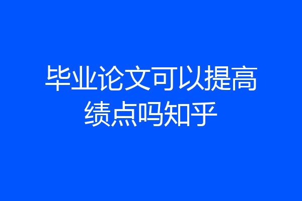 毕业论文可以提高绩点吗知乎