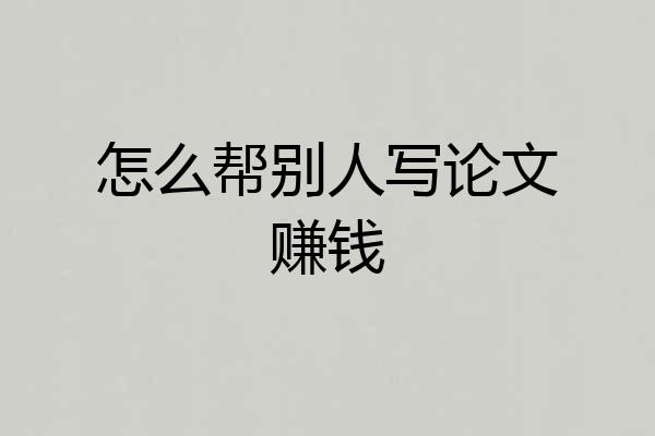 怎么帮别人写论文赚钱