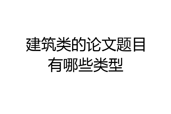 建筑类的论文题目有哪些类型