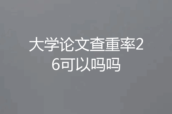 大学论文查重率26可以吗吗