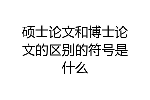硕士论文和博士论文的区别的符号是什么